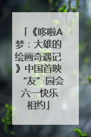 《哆啦A梦：大雄的绘画奇遇记》中国首映“友”园会 六一快乐相约