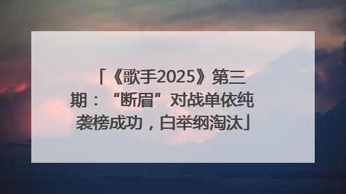 《歌手2025》第三期：“断眉”对战单依纯袭榜成功，白举纲淘汰
