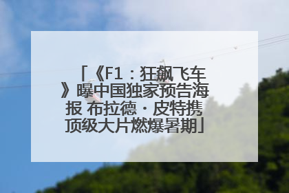 《F1：狂飙飞车》曝中国独家预告海报 布拉德・皮特携顶级大片燃爆暑期