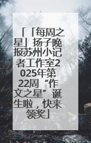 「每周之星」扬子晚报苏州小记者工作室2025年第22周“作文之星”诞生啦，快来领奖