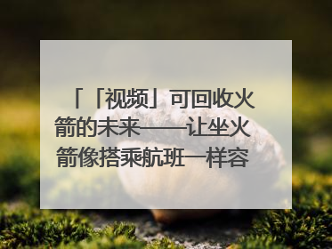 「视频」可回收火箭的未来——让坐火箭像搭乘航班一样容易｜路演记