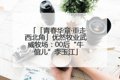 「青春华章·重走西北角」优然牧业武威牧场：00后“牛倌儿”李玉江