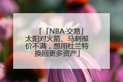 「NBA·交易」太阳对火箭、马刺报价不满，想用杜兰特换回更多资产