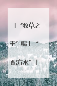 “牧草之王”喝上“配方水”