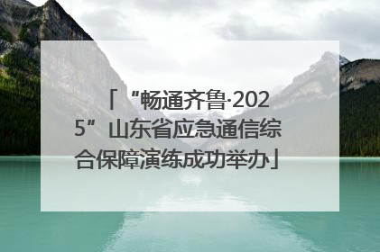 “畅通齐鲁·2025”山东省应急通信综合保障演练成功举办