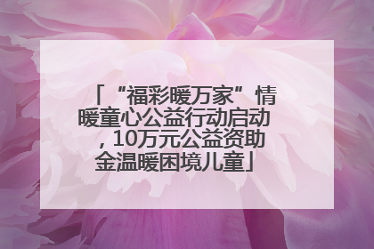 “福彩暖万家”情暖童心公益行动启动，10万元公益资助金温暖困境儿童