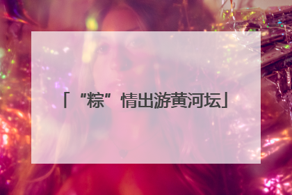 “粽”情出游黄河坛