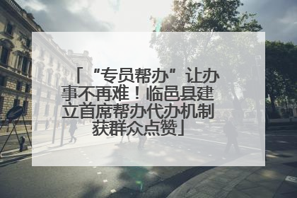 “专员帮办”让办事不再难！临邑县建立首席帮办代办机制获群众点赞