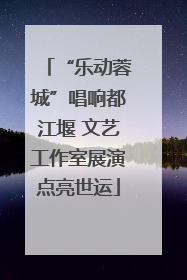 “乐动蓉城”唱响都江堰 文艺工作室展演点亮世运