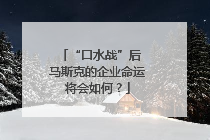 “口水战”后 马斯克的企业命运将会如何？