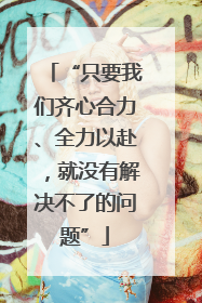 “只要我们齐心合力、全力以赴，就没有解决不了的问题”