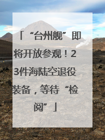 “台州舰”即将开放参观！23件海陆空退役装备，等待“检阅”