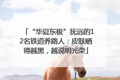 “华夏东极”抚远的12名铁道养路人：皮肤晒得越黑，越说明光荣