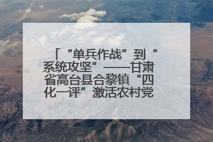 “单兵作战”到“系统攻坚”——甘肃省高台县合黎镇“四化一评”激活农村党员管理新引擎