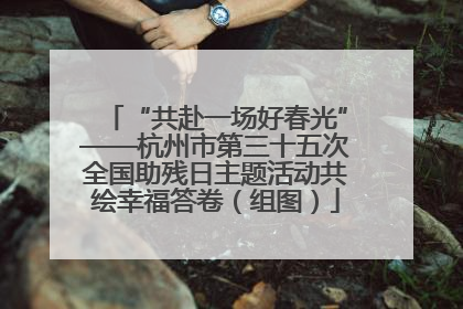 “共赴一场好春光”——杭州市第三十五次全国助残日主题活动共绘幸福答卷（组图）