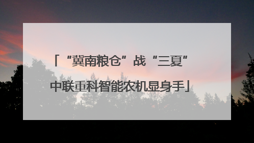 “冀南粮仓”战“三夏” 中联重科智能农机显身手