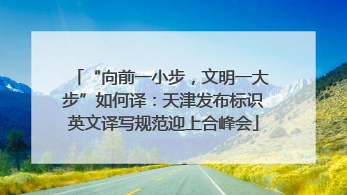 “向前一小步，文明一大步”如何译：天津发布标识英文译写规范迎上合峰会