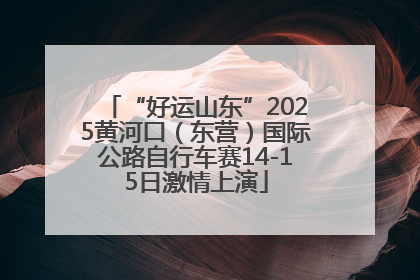 “好运山东”2025黄河口（东营）国际公路自行车赛14-15日激情上演