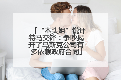 “木头姐”锐评特马交锋：争吵揭开了马斯克公司有多依赖政府合同