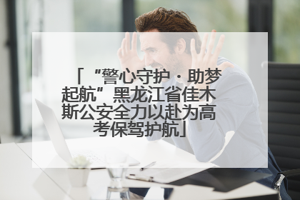 “警心守护・助梦起航”黑龙江省佳木斯公安全力以赴为高考保驾护航