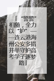 “警警”相随，全力以“护”——连云港海州公安多措并举守护高考学子逐梦路