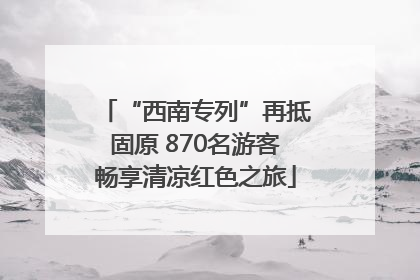 “西南专列”再抵固原 870名游客畅享清凉红色之旅