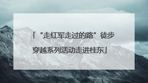 “走红军走过的路”徒步穿越系列活动走进桂东