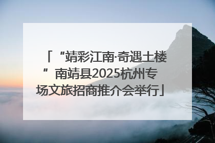 “靖彩江南·奇遇土楼”南靖县2025杭州专场文旅招商推介会举行