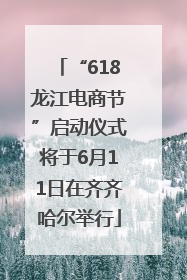“618龙江电商节”启动仪式将于6月11日在齐齐哈尔举行