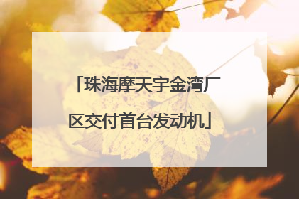 珠海摩天宇金湾厂区交付首台发动机