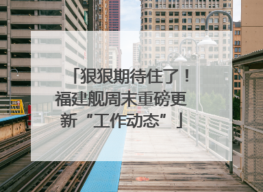 狠狠期待住了！福建舰周末重磅更新“工作动态”