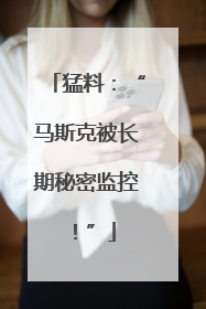 猛料：“马斯克被长期秘密监控！”