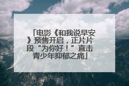 电影《和我说早安》预售开启，正片片段“为你好！”直击青少年抑郁之痛
