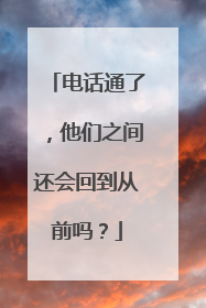 电话通了，他们之间还会回到从前吗？
