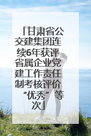 甘肃省公交建集团连续6年获评省属企业党建工作责任制考核评价“优秀”等次