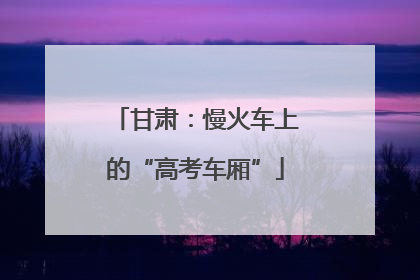 甘肃：慢火车上的“高考车厢”