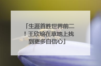 生涯首胜世界前二！王欣瑜在草地上找到更多自信心