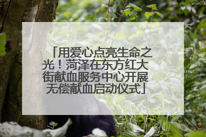 用爱心点亮生命之光！菏泽在东方红大街献血服务中心开展无偿献血启动仪式