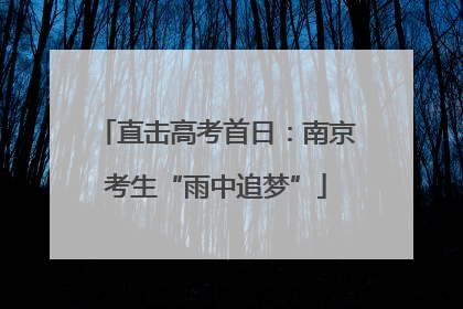 直击高考首日：南京考生“雨中追梦”