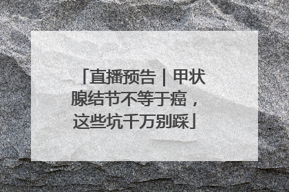 直播预告｜甲状腺结节不等于癌，这些坑千万别踩