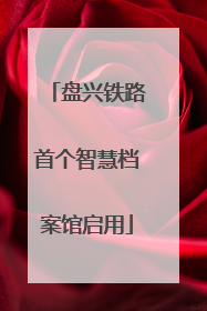 盘兴铁路首个智慧档案馆启用