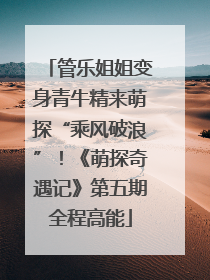 管乐姐姐变身青牛精来萌探“乘风破浪”！《萌探奇遇记》第五期全程高能