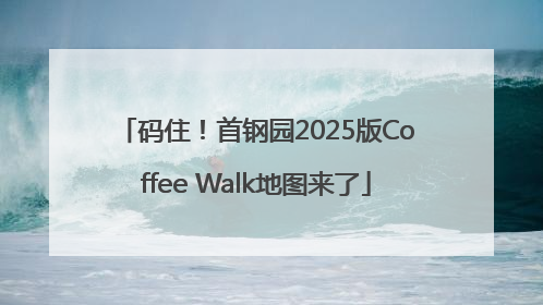 码住！首钢园2025版Coffee Walk地图来了