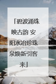 碧波涌珠映古韵 安阳水冶珍珠泉焕新引客来