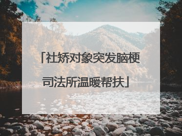 社矫对象突发脑梗 司法所温暖帮扶