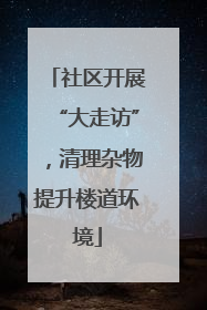 社区开展“大走访”，清理杂物提升楼道环境