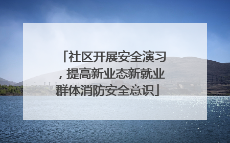 社区开展安全演习，提高新业态新就业群体消防安全意识