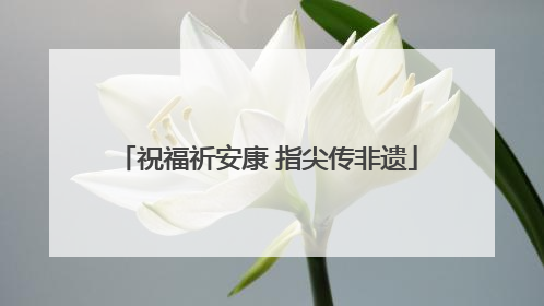 祝福祈安康 指尖传非遗