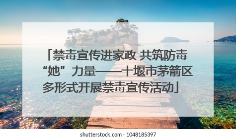 禁毒宣传进家政 共筑防毒“她”力量——十堰市茅箭区多形式开展禁毒宣传活动