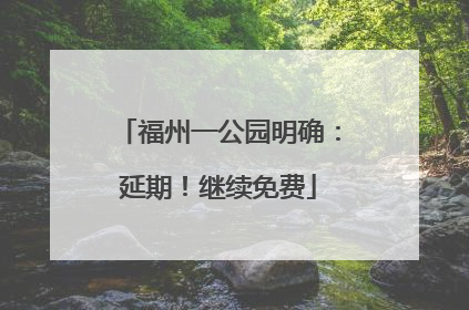 福州一公园明确：延期！继续免费